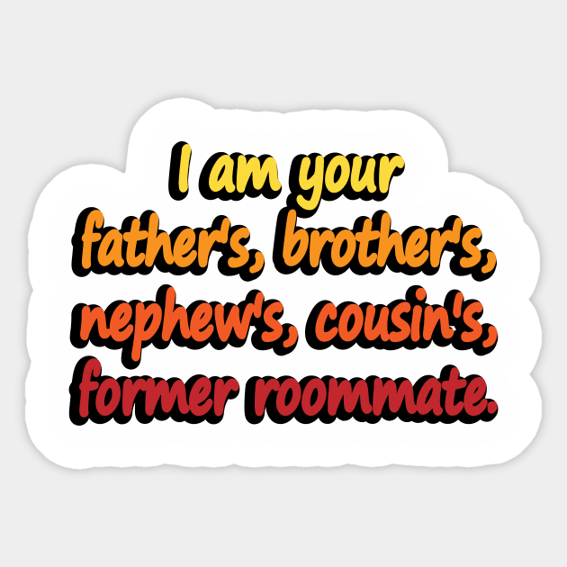 I am your father's, brother's, nephew's, cousin's, former roommate Sticker by DinaShalash